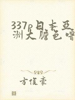 337p日本亚洲大胆色噜噜