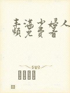 丰满少妇人妻视频免费看