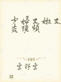 少妇又嫩又紧又爽视频