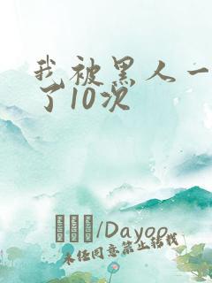 我被黑人一夜p了10次