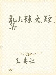 乱h辣文短篇合集