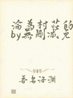 沦为村庄的贱奴by无删减免费阅读