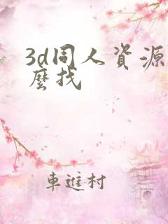 3d同人资源怎么找