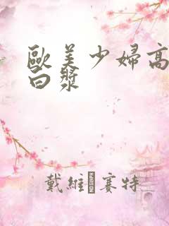 欧美少妇高潮冒白浆