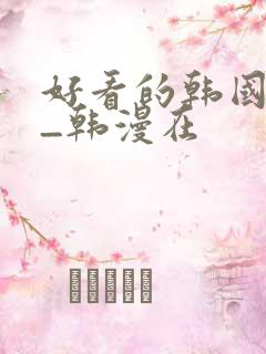 好看的韩国漫画_韩漫在