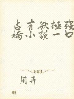 占有欲极强的病娇小说一口气看完