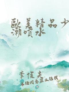 欧美精品少妇高潮喷水