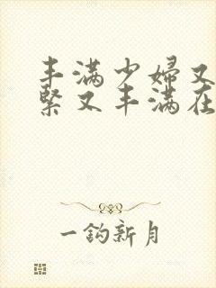 丰满少妇又爽又紧又丰满在线观看www