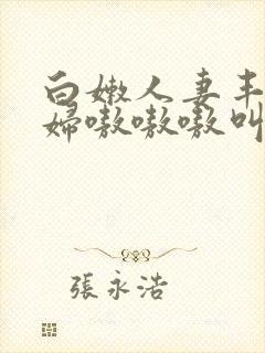 白嫩人妻丰满熟妇嗷嗷嗷叫