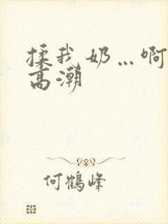 揉我奶…啊…嗯高潮