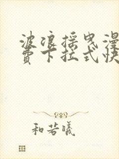 波浪摇曳漫画免费下拉式快看