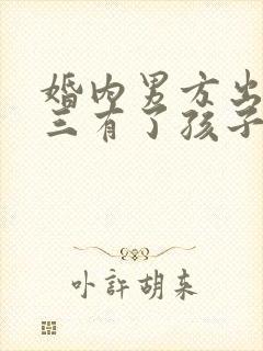 婚内男方出轨小三有了孩子怎么办