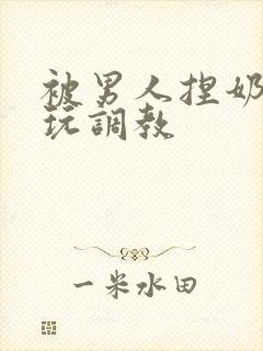 被男人捏奶头着玩调教