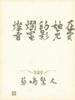 灿烂的她在线观看电影免费高清