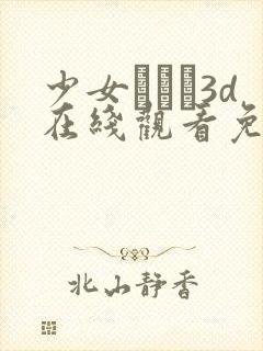 少女たちよ3d在线观看免费播放电视剧