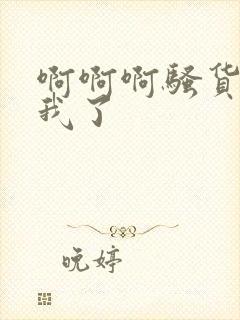 啊啊啊骚货操死我了