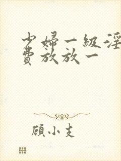 少妇一级淫片免费放放一