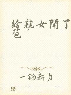 给亲女开了小嫩苞