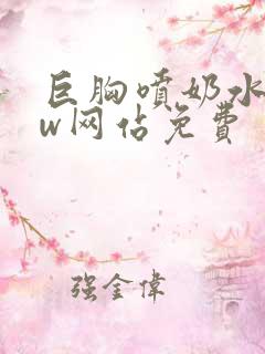 巨胸喷奶水www网站免费