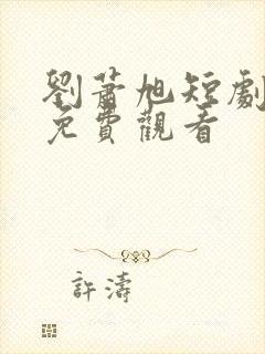 刘萧旭短剧十部免费观看