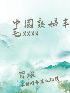 中国熟妇丰满多毛xxxx