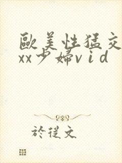 欧美性猛交xxxx少妇v i d