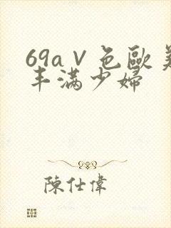 69a∨色欧美丰满少妇