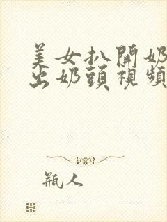 美女扒开奶罩露出奶头视频网站