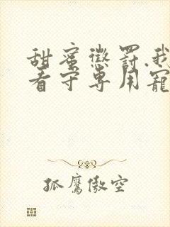 甜蜜惩罚.我是看守专用宠物第二季