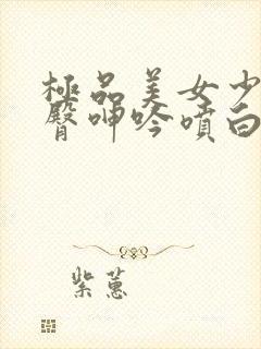 极品美女少妇翘臀呻吟喷白浆