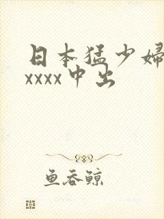 日本猛少妇色xxxxx中出