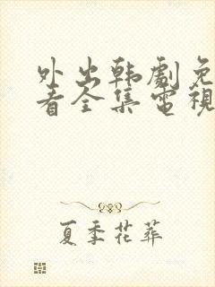 外出韩剧免费观看全集电视剧