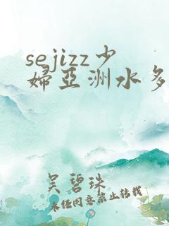 sejizz少妇亚洲水多
