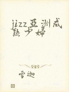 jizz亚洲成熟少妇