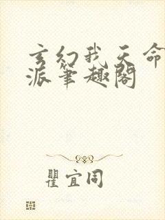 玄幻我天命大反派笔趣阁