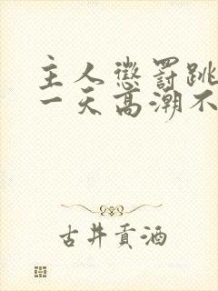 主人惩罚跳蛋带一天高潮不停