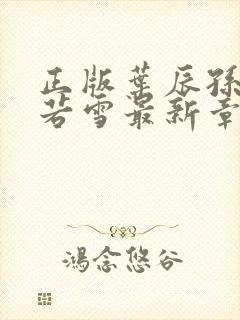 正版叶辰孙怡夏若雪最新章节阅读