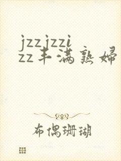 jzzjzzizz丰满熟妇