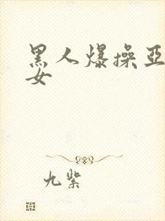 黑人爆操亚洲美女