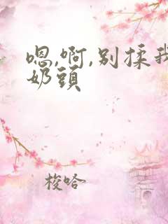 嗯,啊,别揉我奶头