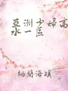 亚洲少妇高潮喷水一区