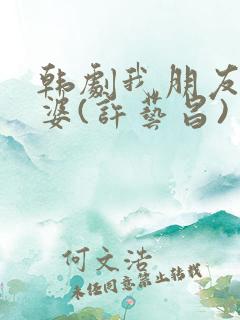 韩剧我朋友的老婆(许艺昌)