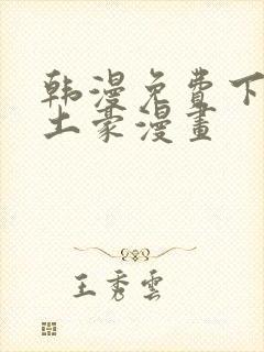 韩漫免费下拉式土豪漫画