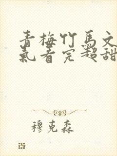 青梅竹马文一口气看完超甜