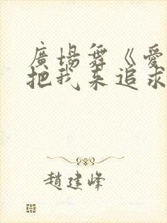 广场舞《爱我就把我来追求》