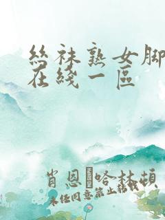 丝袜熟女脚交足在线一区