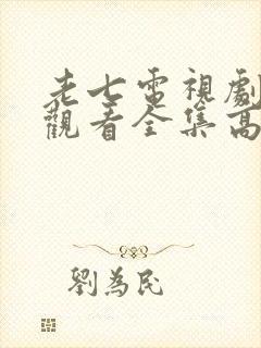 老七电视剧免费观看全集高清