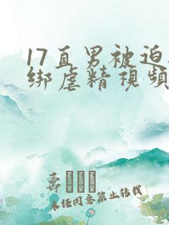 17直男被迫捆绑虐精视频