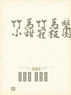 竹马竹马双男主小甜宠校园文推荐