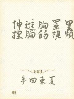 伸进胸罩里摸揉捏胸的视频